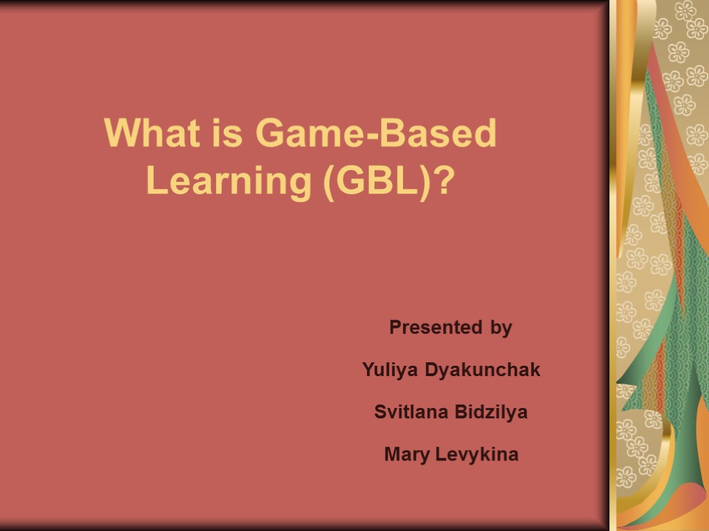 What is Game-Based Learning (GBL)? Presented by Yuliya Dyakunchak Svitlana Bidzilya Mary Levykina